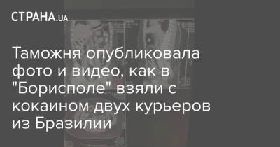 Таможня опубликовала фото и видео, как в "Борисполе" взяли с кокаином двух курьеров из Бразилии - strana.ua - Украина - Киев - Турция - Бразилия