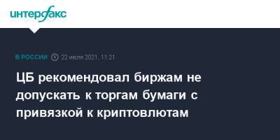 ЦБ рекомендовал биржам не допускать к торгам бумаги с привязкой к криптовлютам - interfax.ru - Москва - Россия