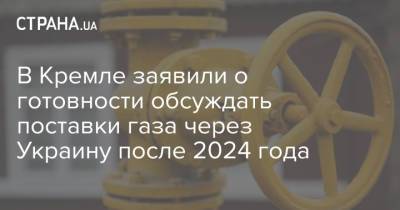 Дмитрий Песков - В Кремле заявили о готовности обсуждать поставки газа через Украину после 2024 года - strana.ua - Россия - Украина