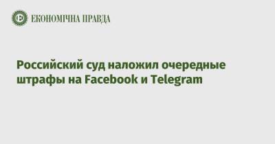 Российский суд наложил очередные штрафы на Facebook и Telegram - epravda.com.ua - Москва - Россия - Украина