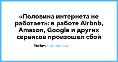 «Половина интернета не работает»: в работе Airbnb, Amazon, Google и других сервисов произошел сбой - forbes.ru - США