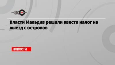 Власти Мальдив решили ввести налог на выезд с островов - echo.msk.ru