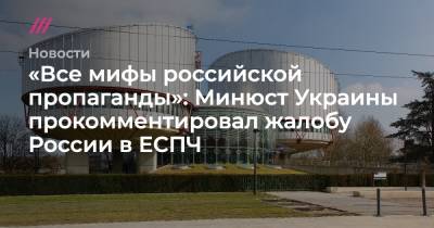 «Все мифы российской пропаганды»: Минюст Украины прокомментировал жалобу России в ЕСПЧ - tvrain.ru - Москва - Россия - Украина - Киев - Одесса