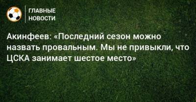 Игорь Акинфеев - Акинфеев: «Последний сезон можно назвать провальным. Мы не привыкли, что ЦСКА занимает шестое место» - bombardir.ru