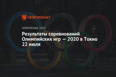 Результаты соревнований Олимпийских игр — 2020 в Токио 22 июля - championat.com - Южная Корея - США - Токио - Италия - Австралия - Египет - Франция - Япония - Мексика - Испания - Канада - Саудовская Аравия - Новая Зеландия - Аргентина - Юар - Кот Дивуар