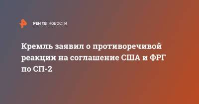 Дмитрий Песков - Кремль заявил о противоречивой реакции на соглашение США и ФРГ по СП-2 - ren.tv - Россия - США - Украина - Германия