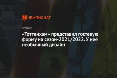 «Тоттенхэм» представил гостевую форму на сезон-2021/2022. У неё необычный дизайн - championat.com - США - Англия - Лондон