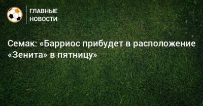 Сергей Семак - Вильмар Барриос - Семак: «Барриос прибудет в расположение «Зенита» в пятницу» - bombardir.ru