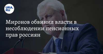 Сергей Миронов - Миронов обвинил власти в несоблюдении пенсионных прав россиян. «Конституция не исполняется» - ura.news - Россия