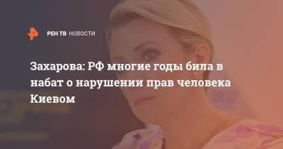 Мария Захарова - Захарова: РФ многие годы била в набат о нарушении прав человека Киевом - ren.tv - Россия - Украина - Киев
