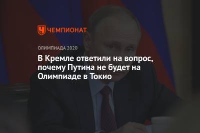 Владимир Путин - Дмитрий Песков - В Кремле ответили на вопрос, почему Путина не будет на Олимпиаде в Токио - championat.com - Россия - Токио - Япония