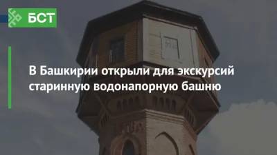 В Башкирии открыли для экскурсий старинную водонапорную башню - bash.news - Башкирия