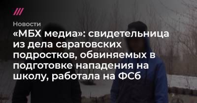 «МБХ медиа»: свидетельница из дела саратовских подростков, обвиняемых в подготовке нападения на школу, работала на ФСб - tvrain.ru