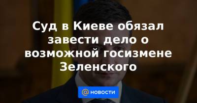 Суд в Киеве обязал завести дело о возможной госизмене Зеленского - news.mail.ru - Россия - Киев - Белоруссия