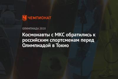 Олег Новицкий - Петр Дубров - Космонавты с МКС обратились к российским спортсменам перед Олимпиадой в Токио - championat.com - Токио