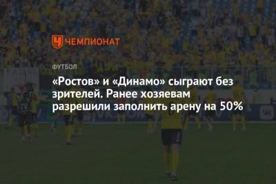 «Ростов» и «Динамо» сыграют без зрителей. Ранее хозяевам разрешили заполнить арену на 50% - championat.com - Москва - Россия - Ростов-На-Дону - Ростовская обл.