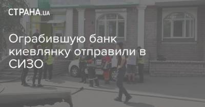 Ограбившую банк киевлянку отправили в СИЗО - strana.ua - Украина - Киев - Киевская обл.