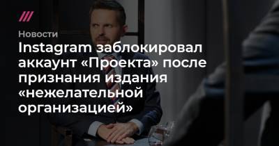 Роман Баданин - Instagram заблокировал аккаунт «Проекта» после признания издания «нежелательной организацией» - tvrain.ru - Россия - США