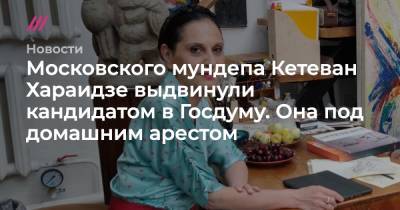 Московского мундепа Кетеван Хараидзе выдвинули кандидатом в Госдуму. Она под домашним арестом - tvrain.ru