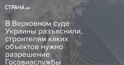 В Верховном суде Украины разъяснили, строителям каких объектов нужно разрешение Госавиаслужбы - strana.ua - Украина