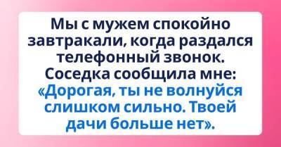Соседка позвонила и сказала, что нашей дачи больше нет, отказываюсь верить - skuke.net