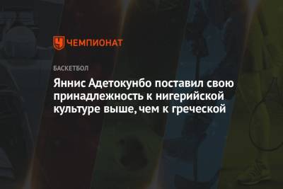 Яннис Адетокунбо - Яннис Адетокунбо превознёс своё нигерийское происхождение над греческим - championat.com - Греция