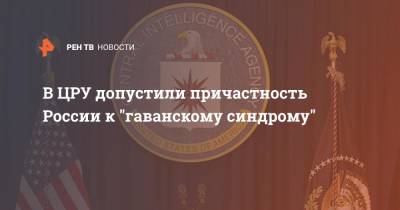 Уильям Бернс - В ЦРУ допустили причастность России к "гаванскому синдрому" - ren.tv - Россия - США