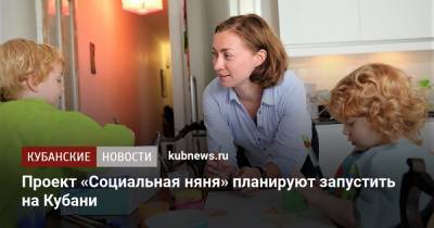 Анна Кузнецова - Вениамин Кондратьев - Проект «Социальная няня» планируют запустить на Кубани - kubnews.ru - Россия - Краснодарский край