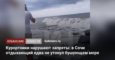 Курортники нарушают запреты: в Сочи отдыхающий едва не утонул в бушующем море - kubnews.ru - Сочи - Краснодарский край - Черное Море