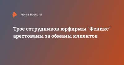 Трое сотрудников юрфирмы "Феникс" арестованы за обманы клиентов - ren.tv - Санкт-Петербург