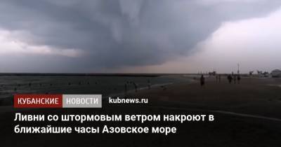Ливни со штормовым ветром накроют в ближайшие часы Азовское море - kubnews.ru - Краснодарский край - Ейск - Азовское Море