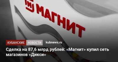 Сделка на 87,6 млрд рублей: «Магнит» купил сеть магазинов «Дикси» - kubnews.ru - Москва - Россия - Ленинградская обл. - Санкт-Петербург - Краснодарский край - Московская обл. - Тюменская обл. - Свердловская обл.