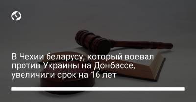 В Чехии беларусу, который воевал против Украины на Донбассе, увеличили срок на 16 лет - liga.net - Украина - Чехия - Прага