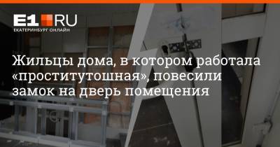 Жильцы дома, в котором работала «проститутошная», повесили замок на дверь помещения - e1.ru - Екатеринбург