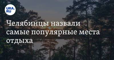 Челябинцы назвали самые популярные места отдыха. Скрин - ura.news