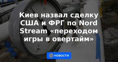 Киев назвал сделку США и ФРГ по Nord Stream «переходом игры в овертайм» - news.mail.ru - США - Украина - Киев - Вашингтон - Германия - Берлин