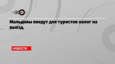 Мальдивы введут для туристов налог на выезд. - echo.msk.ru - Россия - Мальдивы