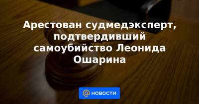 Александр Калягин - Леонид Ошарин - Ирина Софинская - Арестован судмедэксперт, подтвердивший самоубийство Леонида Ошарина - news.mail.ru - Москва