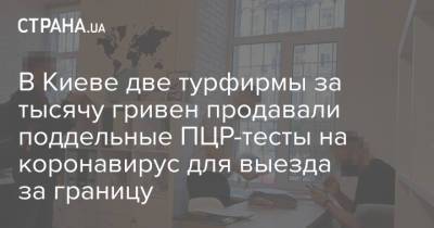 В Киеве две турфирмы за тысячу гривен продавали поддельные ПЦР-тесты на коронавирус для выезда за границу - strana.ua - Украина - Киев - Кривой Рог
