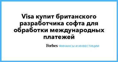 Visa купит британского разработчика софта для обработки международных платежей - forbes.ru