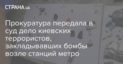 Прокуратура передала в суд дело киевских террористов, закладывавших бомбы возле станций метро - strana.ua - Украина - Киев