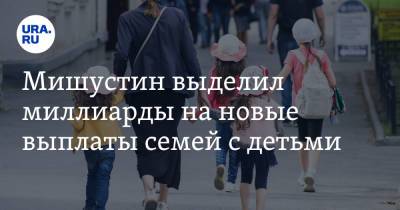 Владимир Путин - Михаил Мишустин - Мишустин выделил миллиарды на новые выплаты семей с детьми - ura.news - Россия