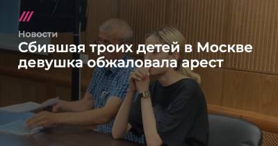 Сбившая троих детей в Москве девушка обжаловала арест - tvrain.ru - Москва - Тверь