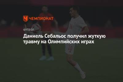 Даниель Себальос получил жуткую травму на Олимпийских играх - championat.com - Токио - Египет - Испания