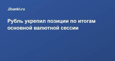 Рубль укрепил позиции по итогам основной валютной сессии - smartmoney.one