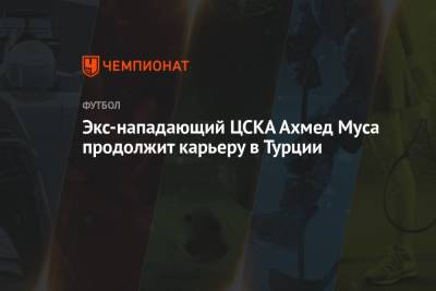 Экс-нападающий ЦСКА Ахмед Муса продолжит карьеру в Турции - championat.com - Москва - Турция - Саудовская Аравия - Нигерия