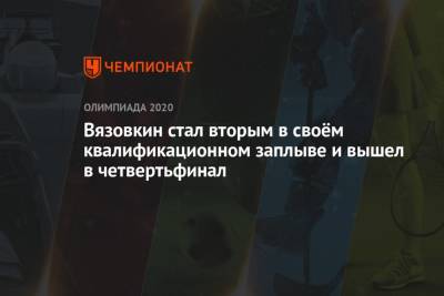 Вязовкин стал вторым в своём квалификационном заплыве и вышел в четвертьфинал - championat.com - Россия - Токио - Хорватия - Филиппины - Никарагуа - Бенин