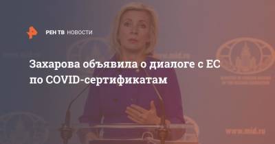 Мария Захарова - Захарова объявила о диалоге с ЕС по COVID-сертификатам - ren.tv - Россия