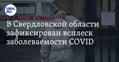В Свердловской области зафиксирован всплеск заболеваемости COVID - ura.news - Екатеринбург - Свердловская обл.