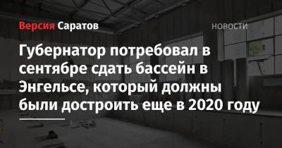 Валерий Радаев - Алексей Стрельников - Губернатор потребовал в сентябре сдать бассейн в Энгельсе, который должны были достроить еще в 2020 году - nversia.ru - район Энгельсский